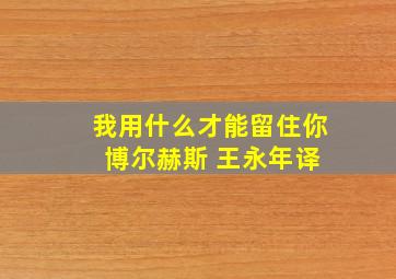 我用什么才能留住你 博尔赫斯 王永年译